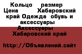 Кольцо 19 размер  › Цена ­ 300 - Хабаровский край Одежда, обувь и аксессуары » Аксессуары   . Хабаровский край